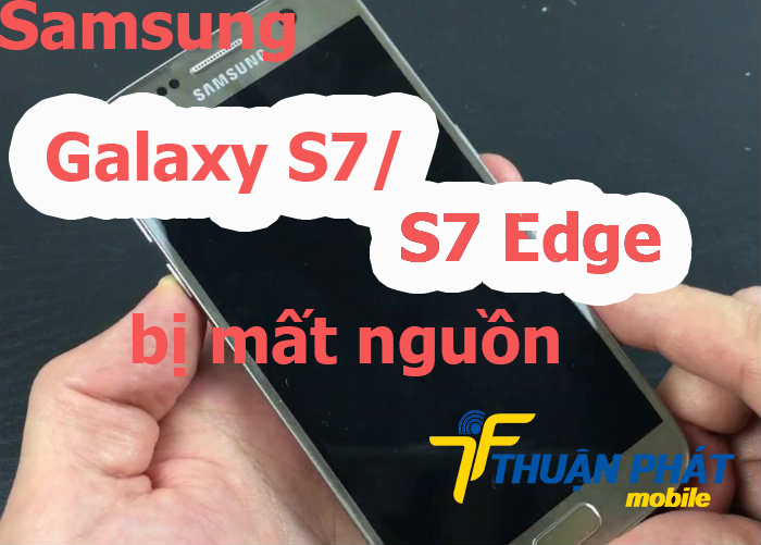 Nguyên nhân Samsung Galaxy S7, S7 Edge bị mất nguồn
