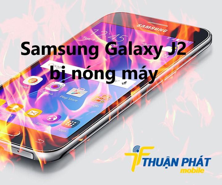 Nguyên nhân phát sinh lỗi Samsung Galaxy J2 bị nóng máy