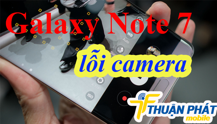 Nguyên nhân Samsung Galaxy Note 7 lỗi camera