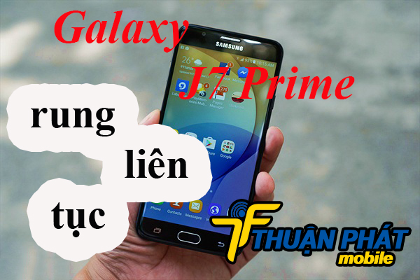 Nguyên nhân phát sinh lỗi rung liên tục Samsung Galaxy J7 Prime