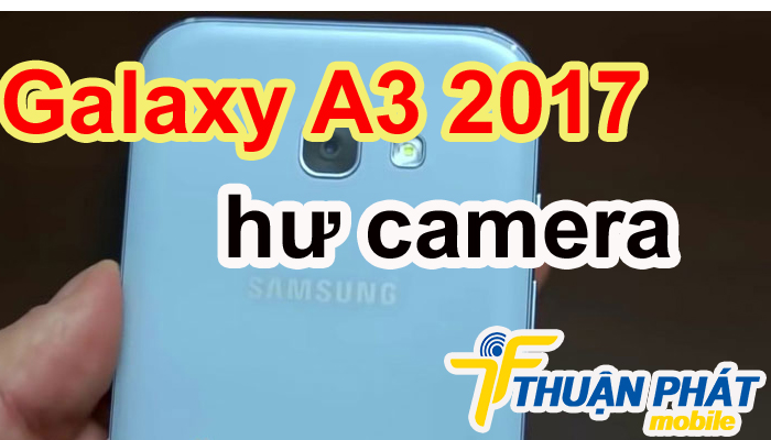 Nguyên nhân Samsung Galaxy A3 2017 bị hư camera