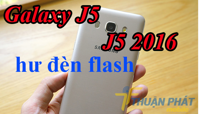 Nguyên nhân Samsung Galaxy J5, J5 2016 bị hư đèn flash