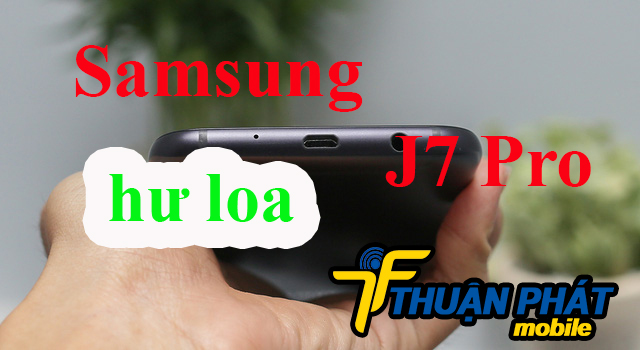 Nhận biết Samsung Galaxy J7 Pro bị hư loa