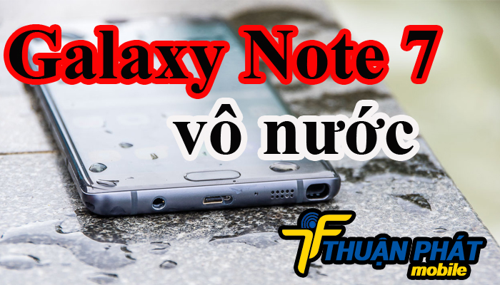 Cách xử lí Samsung Galaxy Note 7 vô nước