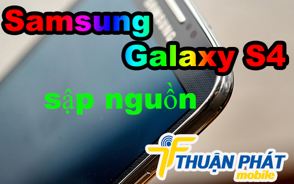 Nguyên nhân Samsung Galaxy S4 bị sập nguồn