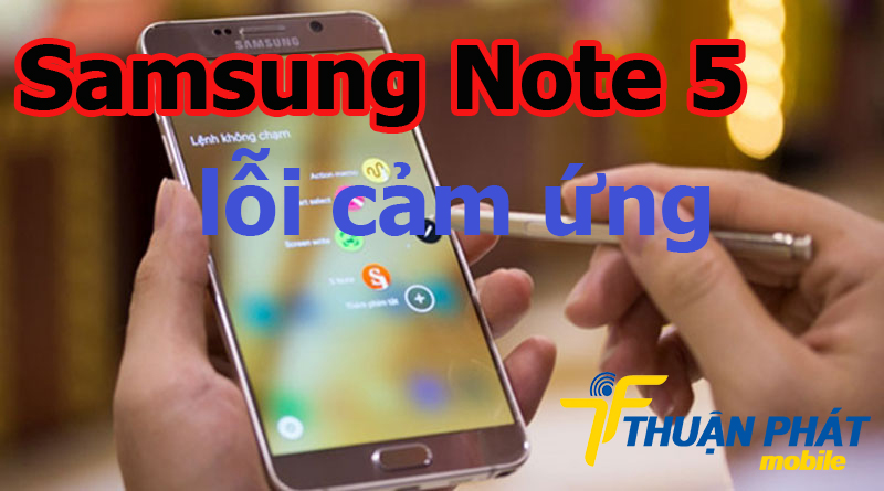 Nguyên nhân Samsung Galaxy Note 5 bị lỗi cảm ứng