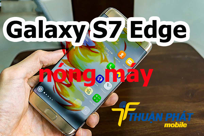 Nguyên nhân Samsung Galaxy S7 Edge bị nóng máy