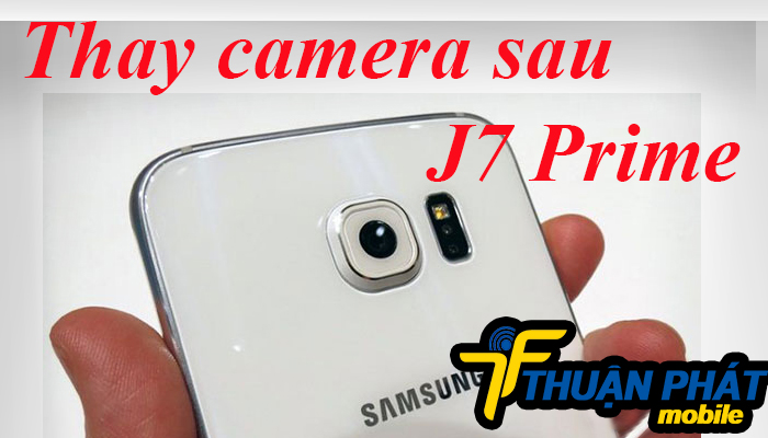 Ở đâu sửa, thay camera sau Samsung Galaxy J7 Prime tốt nhất
