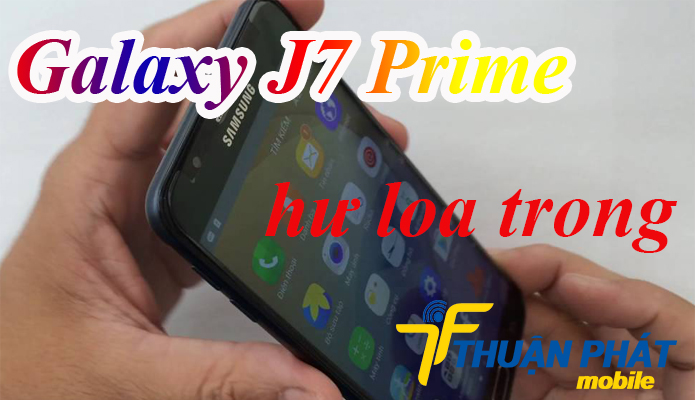Nguyên nhân Samsung Galaxy J7 Prime bị hư loa trong