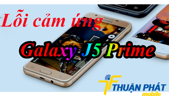 Nguyên nhân phát sinh lỗi cảm ứng Samsung J5 Prime
