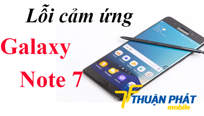 Dấu hiệu nhận biết lỗi cảm ứng Samsung Galaxy Note 7