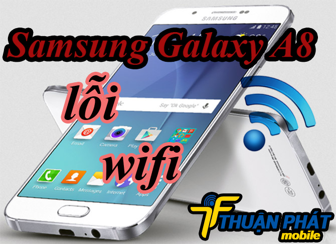 Nguyên nhân phát sinh lỗi wifi Samsung Galaxy A8