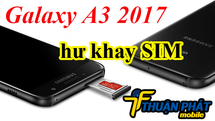 Nguyên nhân Samsung Galaxy A3 2017 bị hư khay SIM
