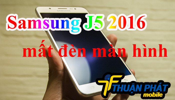 Nguyên nhân Samsung Galaxy J5 2016 bị mất đèn màn hình