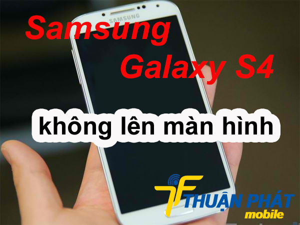 Nguyên nhân Samsung Galaxy S4 không lên màn hình