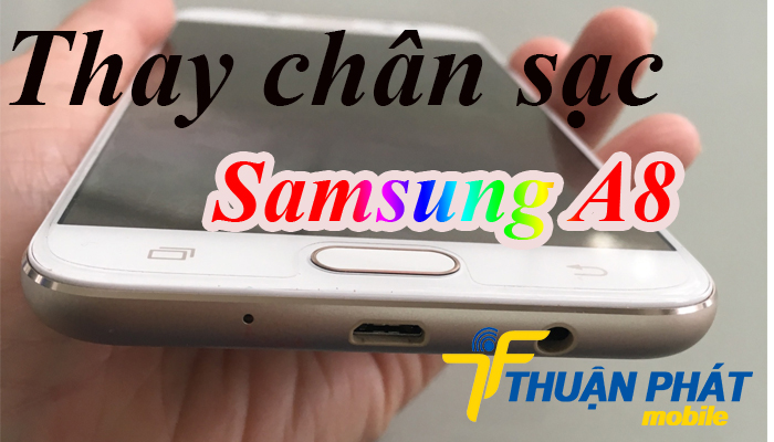 Dấu hiệu nhận biết cần Thay chân sạc Samsung Galaxy A8
