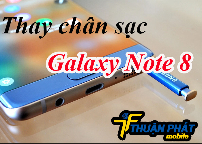 Nguyên nhân cần Thay chân sạc Samsung Galaxy Note 8