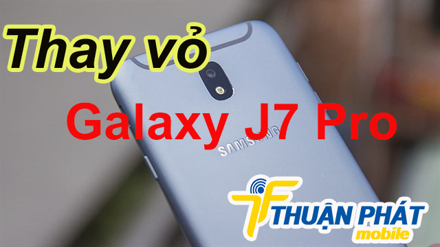 Khi nào cần thay vỏ Samsung Galaxy J7 Pro