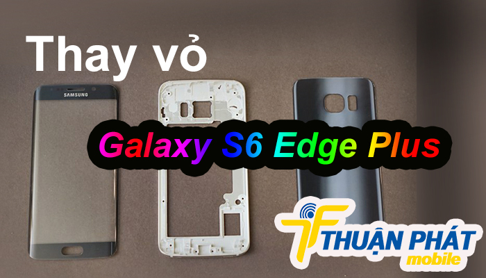 Ở đâu thay vỏ Samsung Galaxy S6 Edge Plus giá rẻ