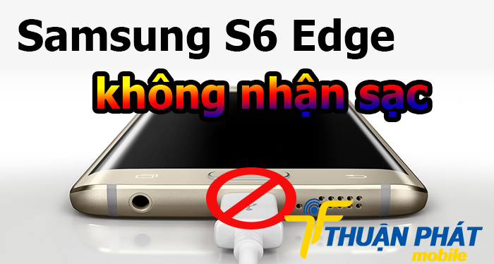Nguyên nhân Samsung Galaxy S6 Edge không nhận sạc