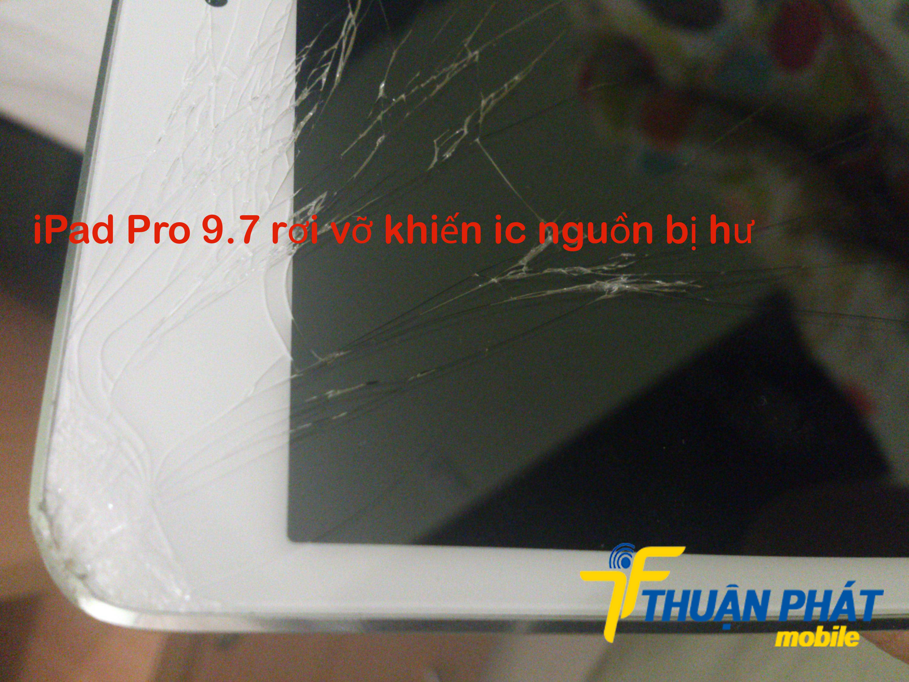 iPad Pro 9.7 rơi vỡ khiến ic nguồn bị hư