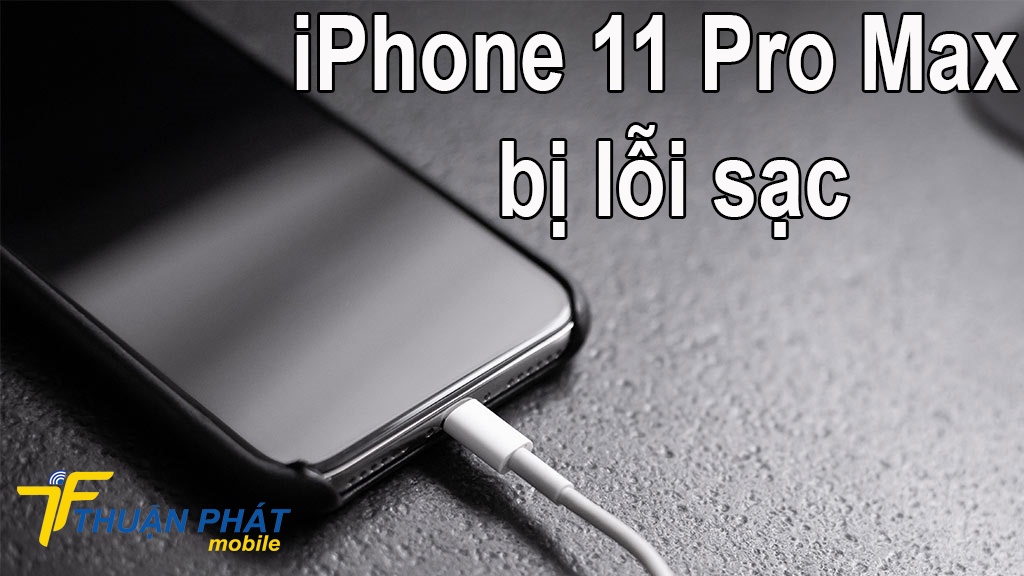 iPhone 11 Pro Max bị lỗi sạc