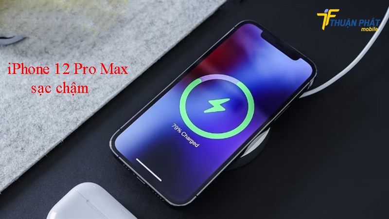 iPhone 12 Pro Max sạc chậm