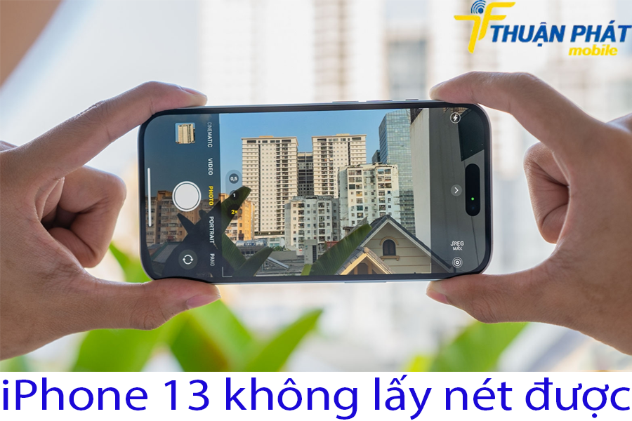 iPhone 13 không lấy nét được iPhone 13 không lấy nét được