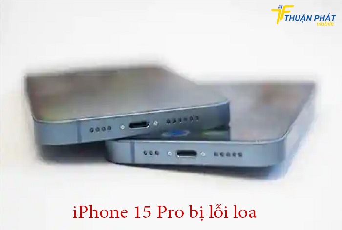 iPhone 15 Pro bị lỗi loa