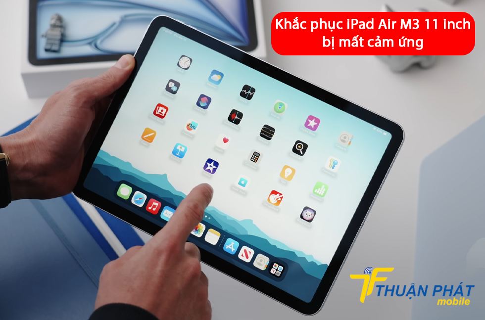 Khắc phục iPad Air M3 11 inch bị mất cảm ứng Khắc phục iPad Air M3 11 inch bị mất cảm ứng