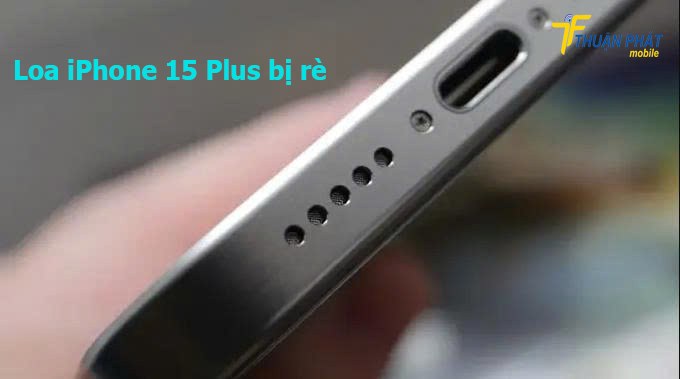 Loa iPhone 15 Plus bị rè