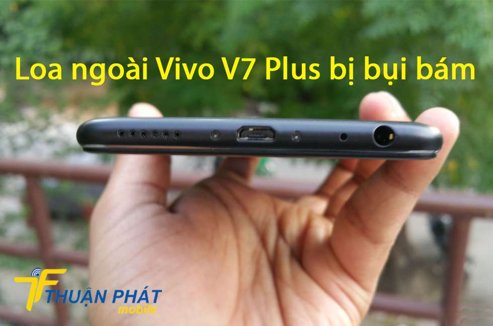 Loa ngoài Vivo V7 Plus bị bụi bám