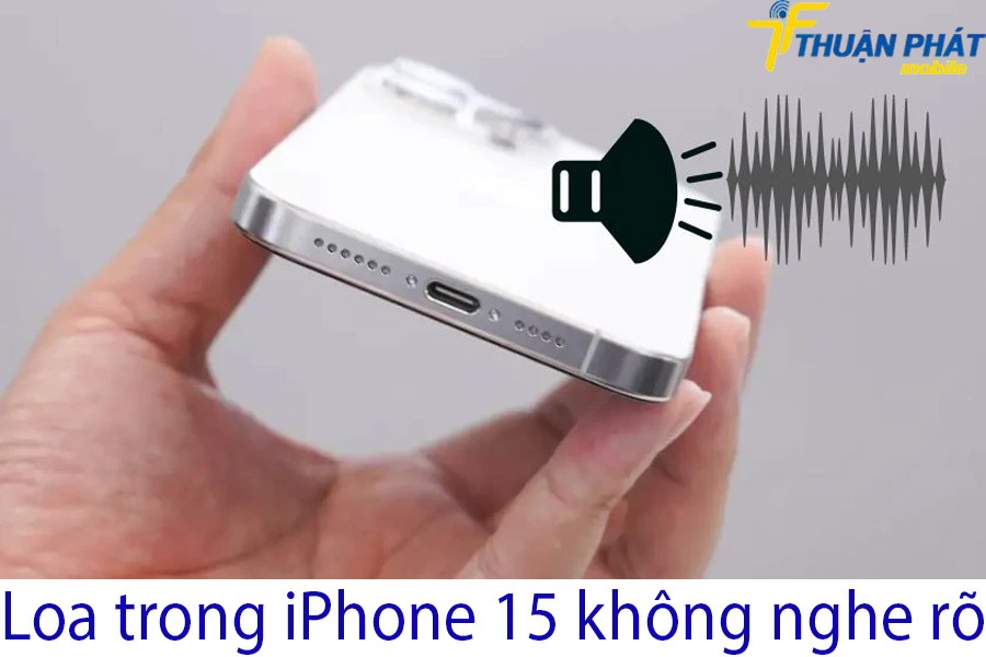 Loa trong iPhone 15 không nghe rõ