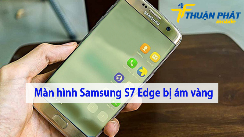 Màn hình Samsung S7 Edge bị ám vàng
