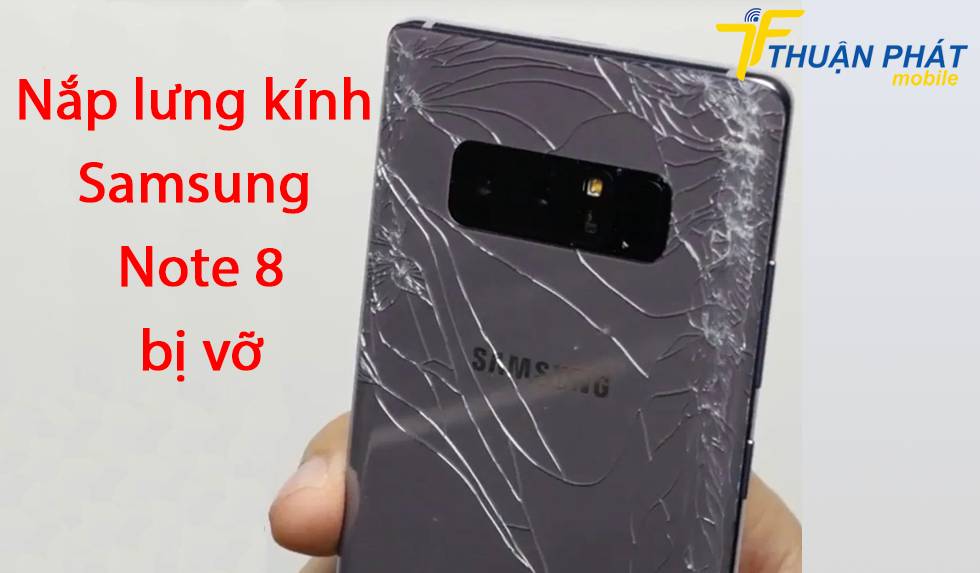 Nắp lưng kính Samsung Note 8 bị vỡ