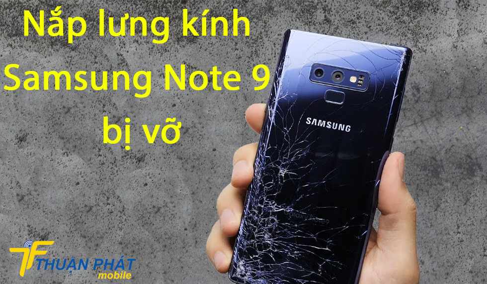 Nắp lưng kính Samsung Note 9 bị vỡ