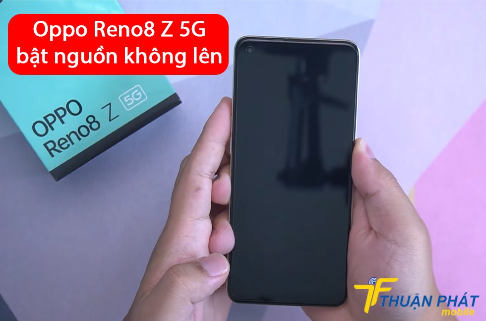 Oppo Reno8 Z 5G mở nguồn không lên