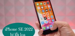 Tuyệt chiêu xử lý hiệu quả 100% iPhone SE 2022 bị lỗi loa