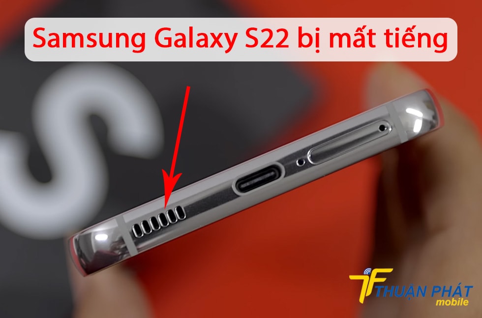 Samsung Galaxy S22 bị mất tiếng