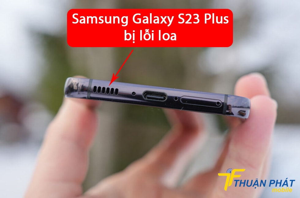 Samsung Galaxy S23 Plus bị lỗi loa