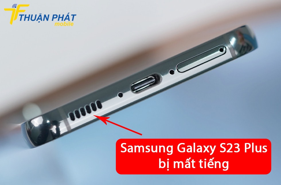Samsung Galaxy S23 Plus bị mất tiếng