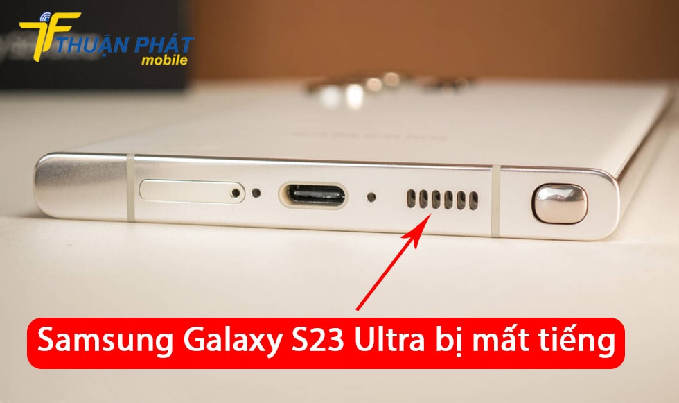 Samsung Galaxy S23 Ultra bị mất tiếng