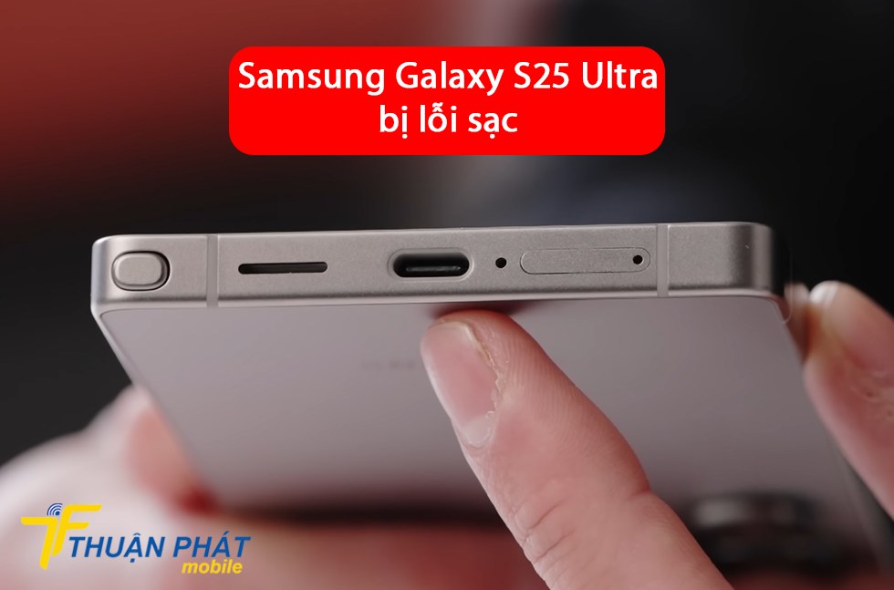 Samsung Galaxy S25 Ultra bị lỗi sạc