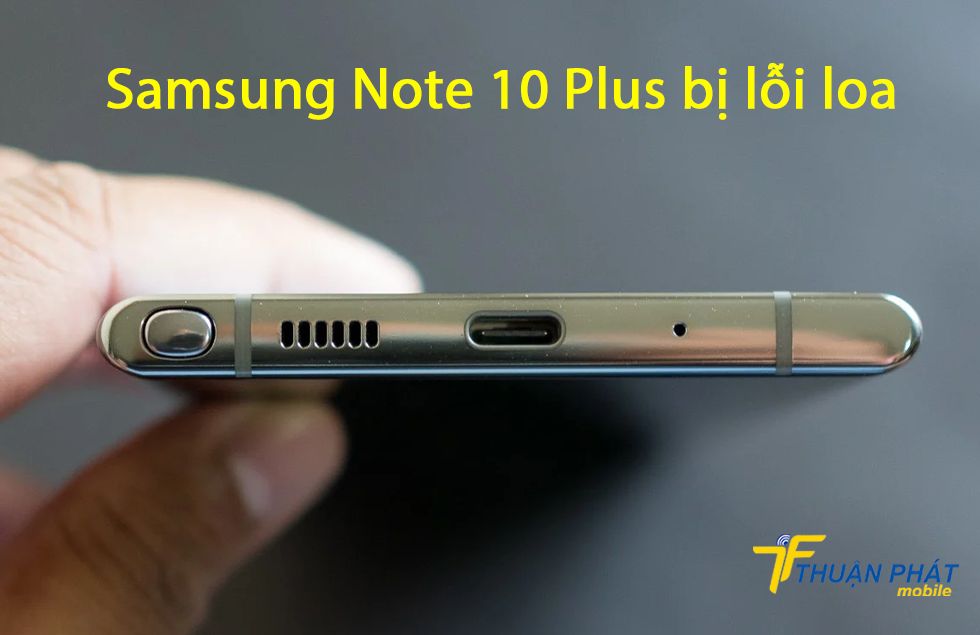 Samsung Note 10 Plus bị lỗi loa