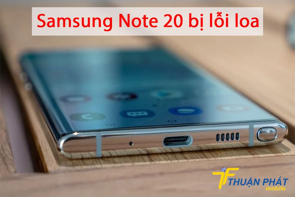 Samsung Note 20 bị lỗi loa