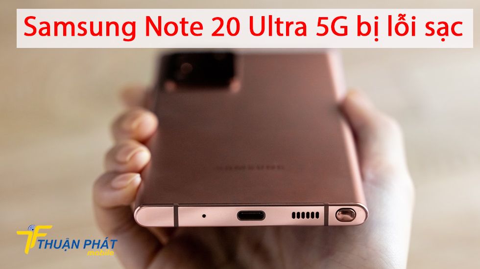 Samsung Note 20 Ultra 5G bị lỗi sạc