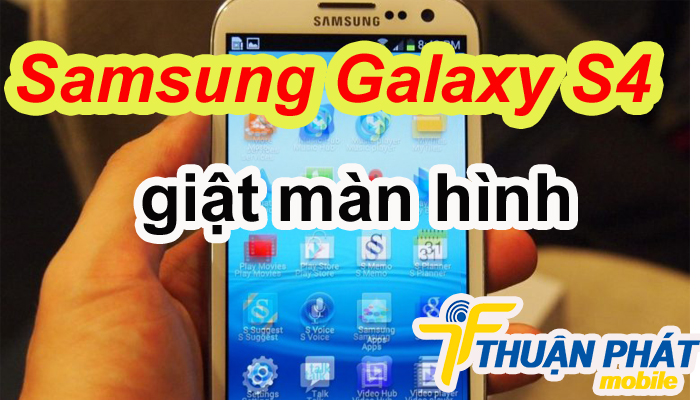 Nguyên nhân Samsung Galaxy S4 bị giật màn hình