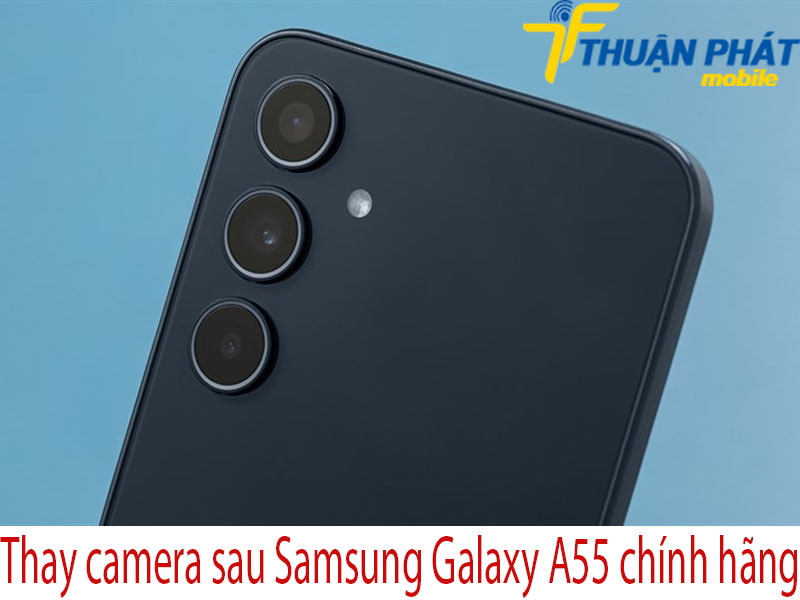 Thay camera sau Samsung Galaxy A55 chính hãng tại Thuận Phát Mobile