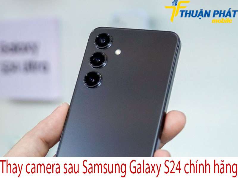 Thay camera sau Samsung Galaxy S24 tại Thuận Phát Mobile