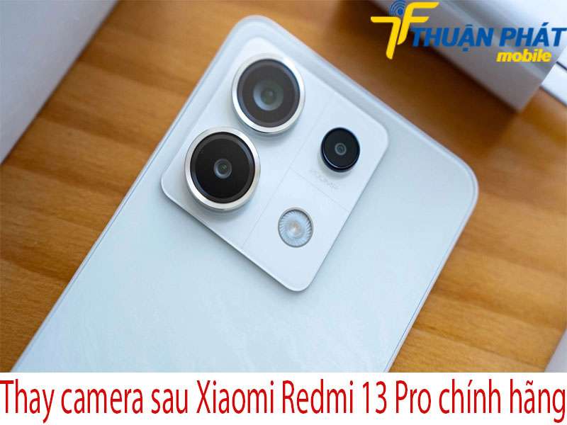 Thay camera sau Xiaomi Redmi 13 Pro tại Thuận Phát Mobile